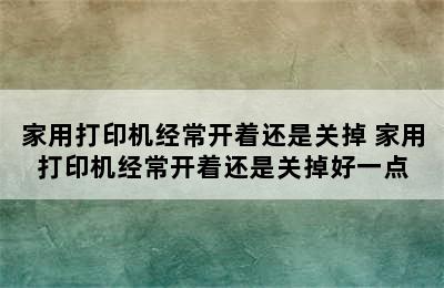 家用打印机经常开着还是关掉 家用打印机经常开着还是关掉好一点